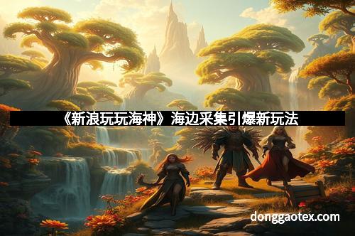 《新浪玩玩海神》海边采集引爆新玩法