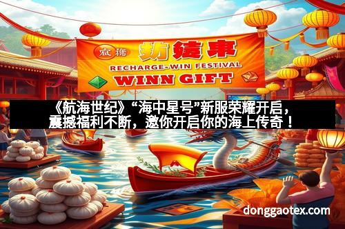 《航海世纪》“海中星号”新服荣耀开启，震撼福利不断，邀你开启你的海上传奇！